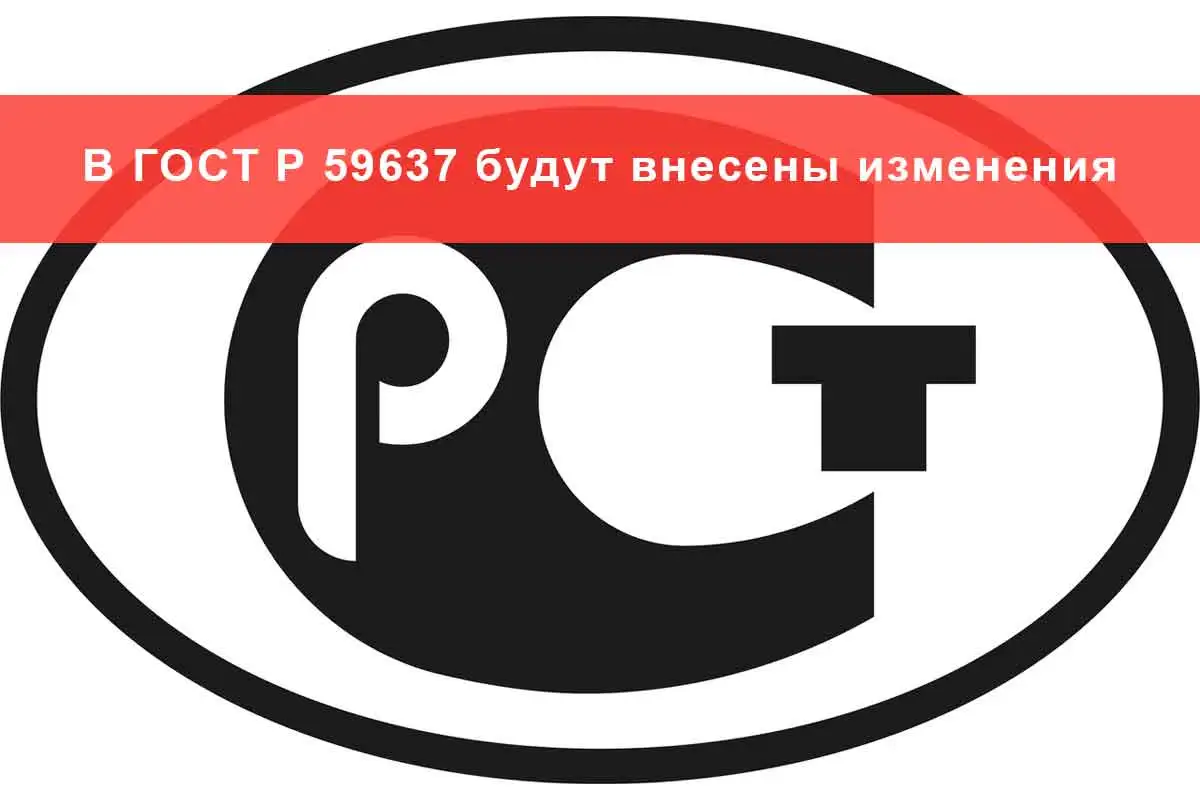 В ГОСТ Р 59637 будут внесены изменения